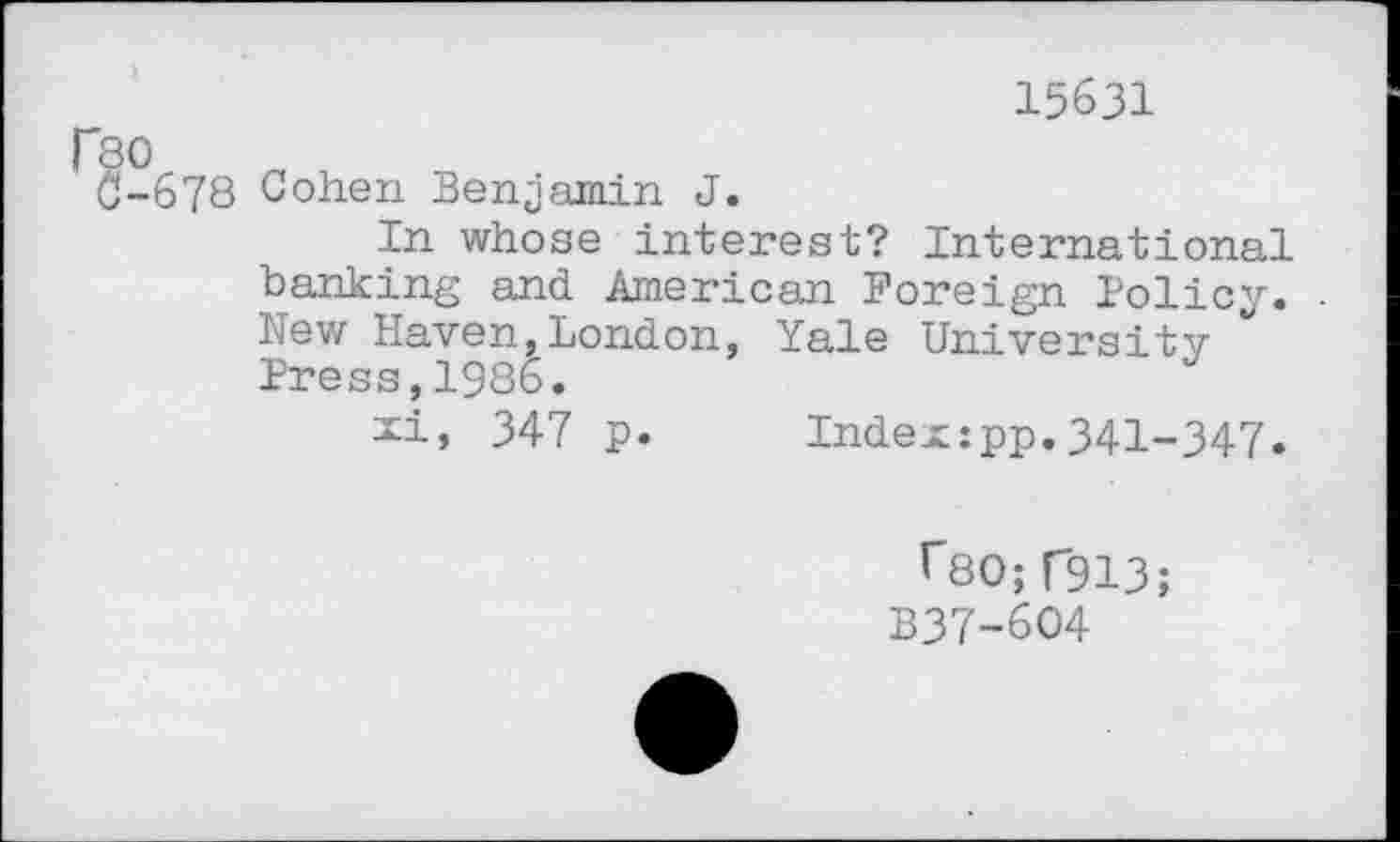 ﻿15631
C-678 Cohen Benjamin J.
In whose interest? International banking and American Foreign Policy. New Haven,London, Yale University Press,1986.
xi, 347 p.	Index:pp.341-347.
r80; C913;
B37-6O4